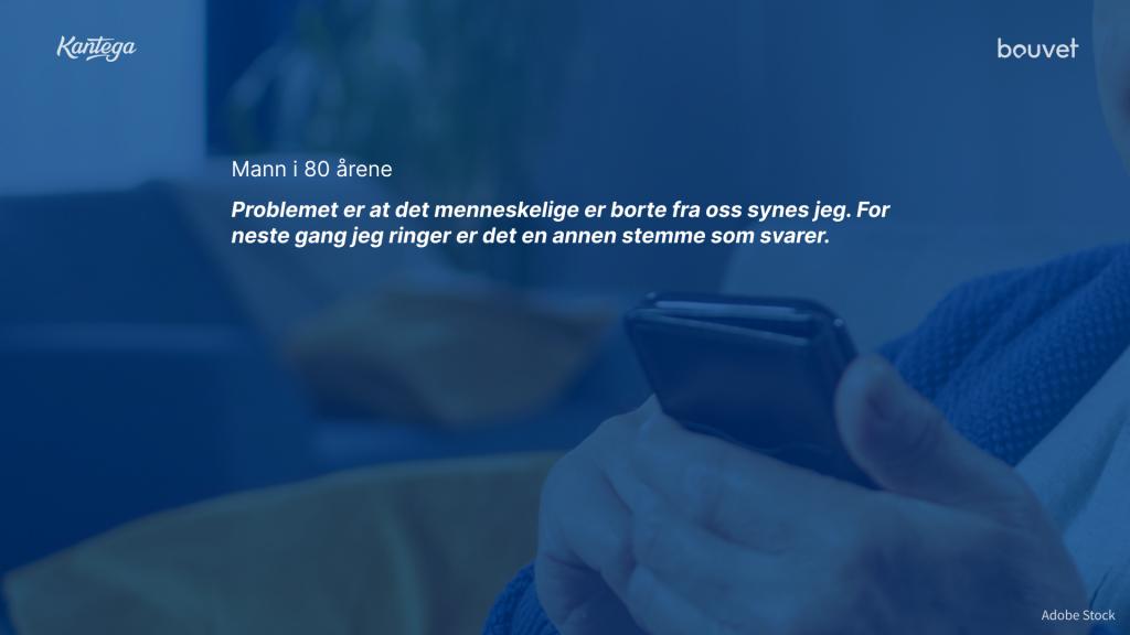 Tekstsitat fra mann i 80-årene: «Problemet er at det menneskelige er borte fra oss synes jeg. For neste gang jeg ringer er det en annen stemme som svarer.»